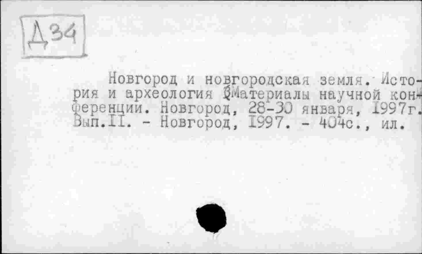 ﻿Новгород и новгородская земля. История и археология ^Материалы научной кон-* Ференции. Новгород, 28-30 января, 1997г. Вып.И. - Новгород, 1997. - 404с., ил.